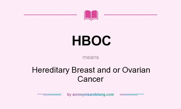 What does HBOC mean? It stands for Hereditary Breast and or Ovarian Cancer