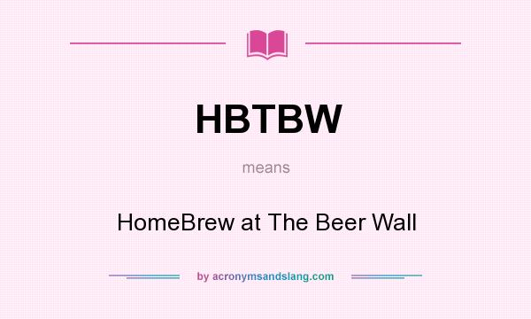 What does HBTBW mean? It stands for HomeBrew at The Beer Wall