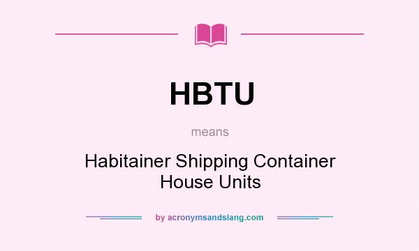 What does HBTU mean? It stands for Habitainer Shipping Container House Units