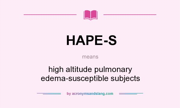 What does HAPE-S mean? It stands for high altitude pulmonary edema-susceptible subjects