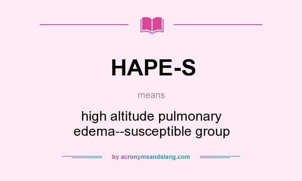 What does HAPE-S mean? It stands for high altitude pulmonary edema--susceptible group