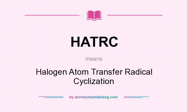 What does HATRC mean? It stands for Halogen Atom Transfer Radical Cyclization