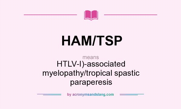 What does HAM/TSP mean? It stands for HTLV-I)-associated myelopathy/tropical spastic paraperesis
