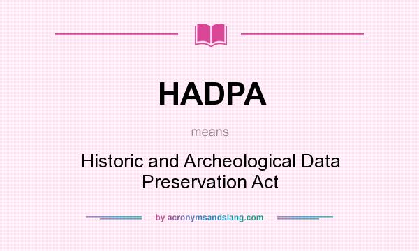 What does HADPA mean? It stands for Historic and Archeological Data Preservation Act