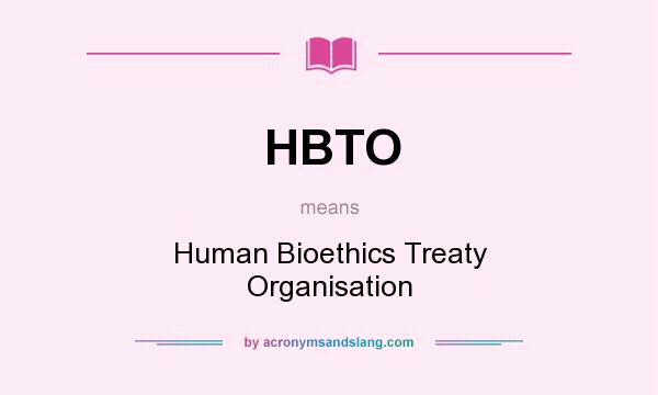 What does HBTO mean? It stands for Human Bioethics Treaty Organisation