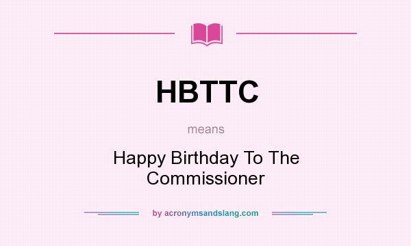 What does HBTTC mean? It stands for Happy Birthday To The Commissioner