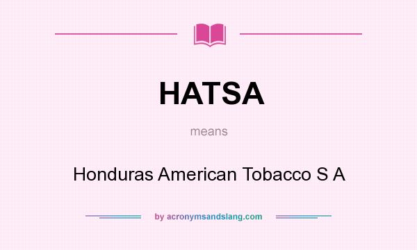What does HATSA mean? It stands for Honduras American Tobacco S A