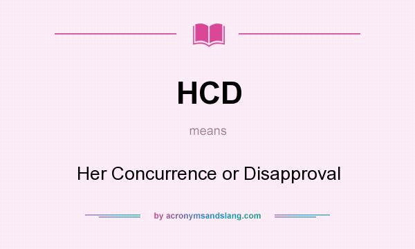 What does HCD mean? It stands for Her Concurrence or Disapproval