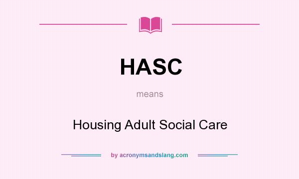 What does HASC mean? It stands for Housing Adult Social Care