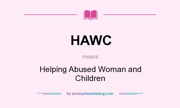 What does HAWC mean? It stands for Helping Abused Woman and Children