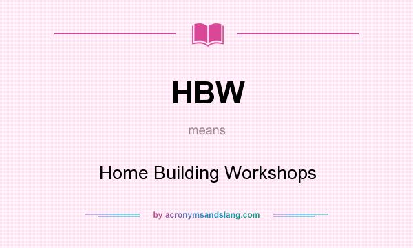 What does HBW mean? It stands for Home Building Workshops