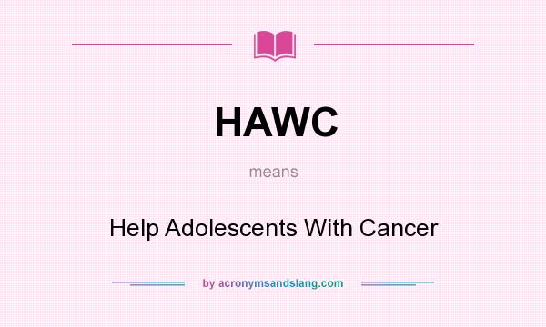 What does HAWC mean? It stands for Help Adolescents With Cancer