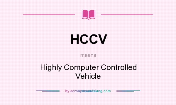 What does HCCV mean? It stands for Highly Computer Controlled Vehicle