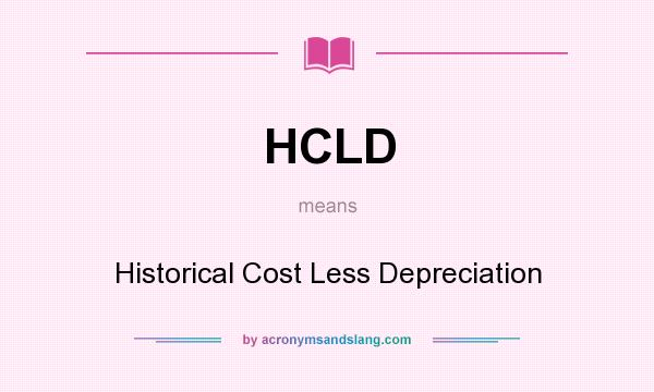 What does HCLD mean? It stands for Historical Cost Less Depreciation