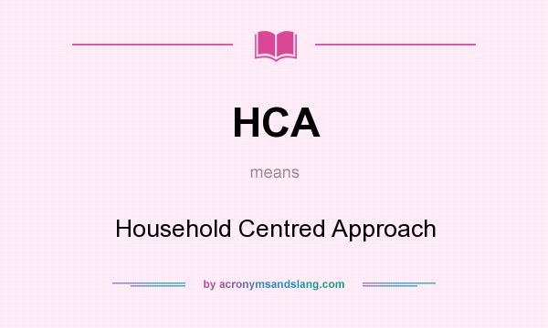 What does HCA mean? It stands for Household Centred Approach