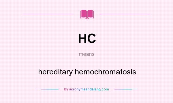 What does HC mean? It stands for hereditary hemochromatosis