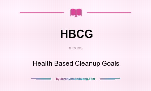 What does HBCG mean? It stands for Health Based Cleanup Goals