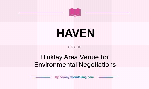 What does HAVEN mean? It stands for Hinkley Area Venue for Environmental Negotiations