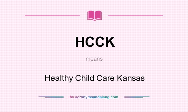 What does HCCK mean? It stands for Healthy Child Care Kansas