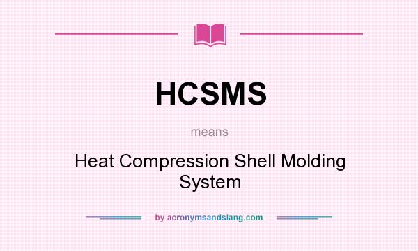 What does HCSMS mean? It stands for Heat Compression Shell Molding System