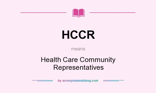 What does HCCR mean? It stands for Health Care Community Representatives