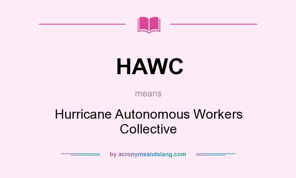 What does HAWC mean? It stands for Hurricane Autonomous Workers Collective