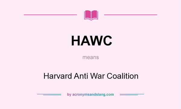 What does HAWC mean? It stands for Harvard Anti War Coalition