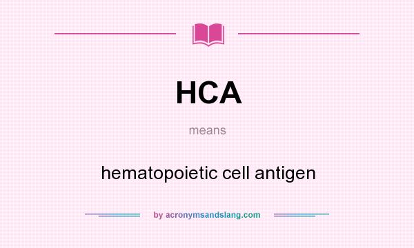 What does HCA mean? It stands for hematopoietic cell antigen