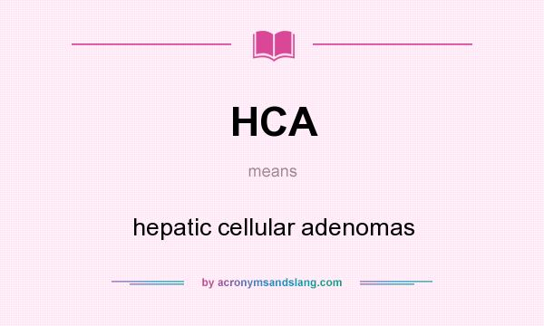 What does HCA mean? It stands for hepatic cellular adenomas