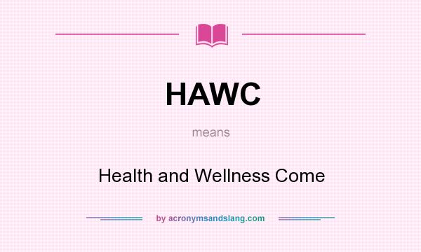 What does HAWC mean? It stands for Health and Wellness Come