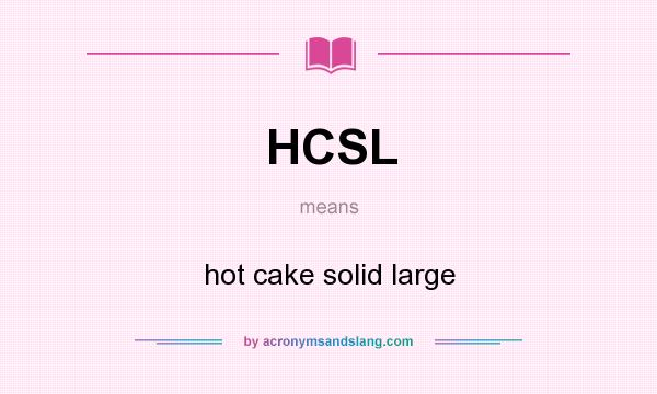 What does HCSL mean? It stands for hot cake solid large