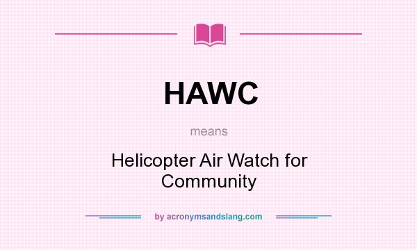 What does HAWC mean? It stands for Helicopter Air Watch for Community