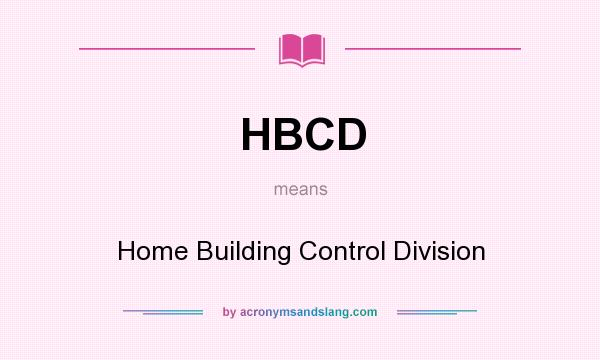 What does HBCD mean? It stands for Home Building Control Division