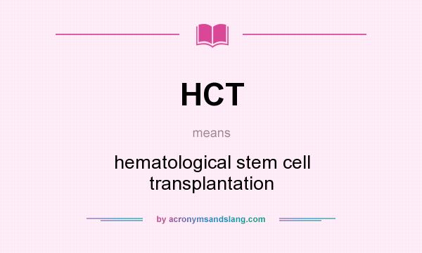 What does HCT mean? It stands for hematological stem cell transplantation