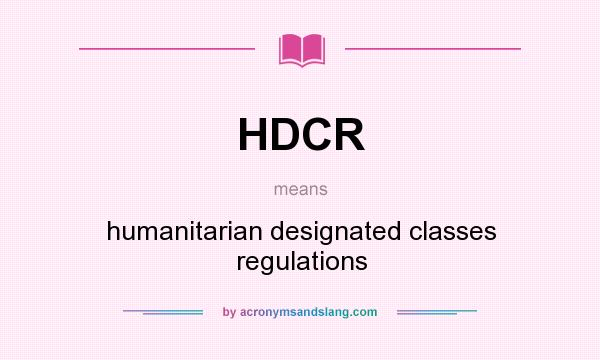 What does HDCR mean? It stands for humanitarian designated classes regulations