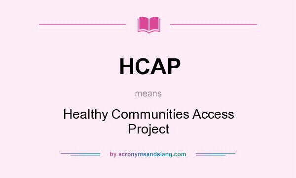 What does HCAP mean? It stands for Healthy Communities Access Project