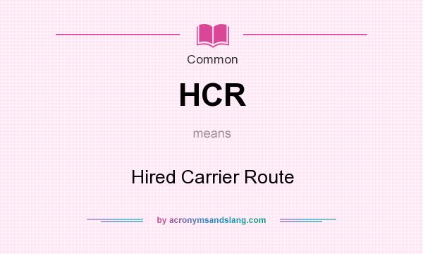 What does HCR mean? It stands for Hired Carrier Route