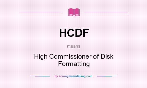 What does HCDF mean? It stands for High Commissioner of Disk Formatting