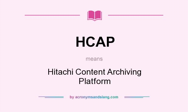 What does HCAP mean? It stands for Hitachi Content Archiving Platform