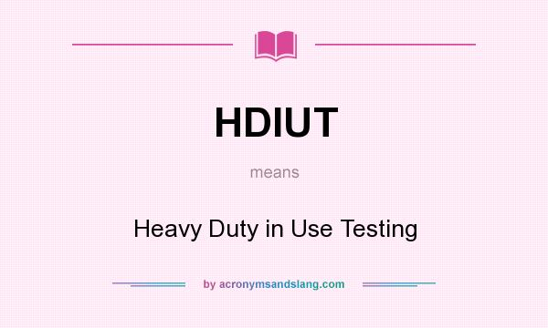 What does HDIUT mean? It stands for Heavy Duty in Use Testing