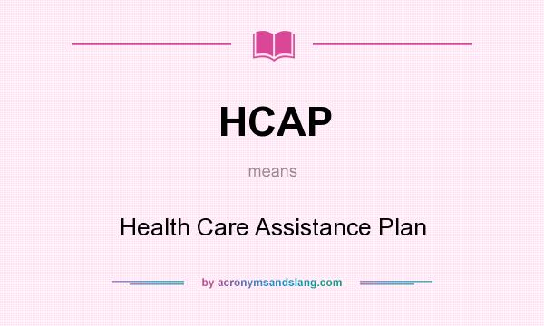 What does HCAP mean? It stands for Health Care Assistance Plan