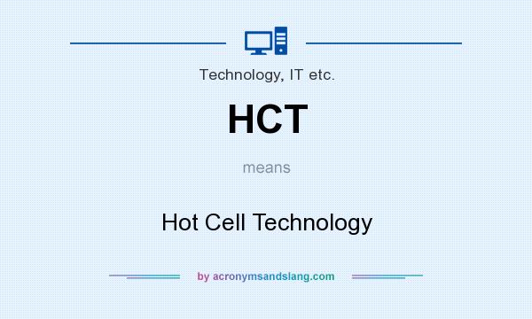 What does HCT mean? It stands for Hot Cell Technology