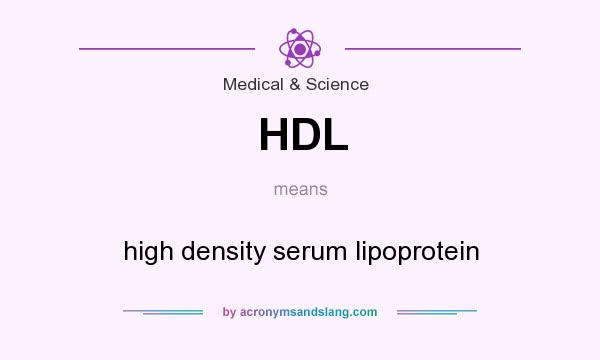 What does HDL mean? It stands for high density serum lipoprotein