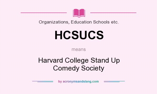 What does HCSUCS mean? It stands for Harvard College Stand Up Comedy Society