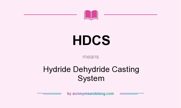 What does HDCS mean? It stands for Hydride Dehydride Casting System