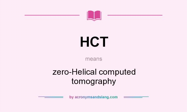 What does HCT mean? It stands for zero-Helical computed tomography