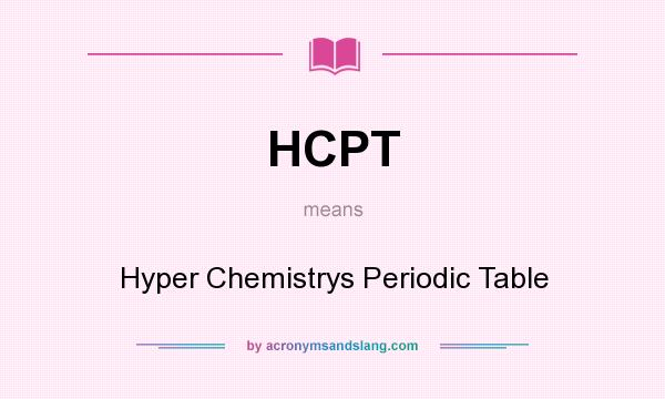 What does HCPT mean? It stands for Hyper Chemistrys Periodic Table