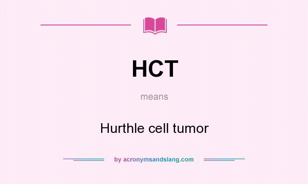What does HCT mean? It stands for Hurthle cell tumor