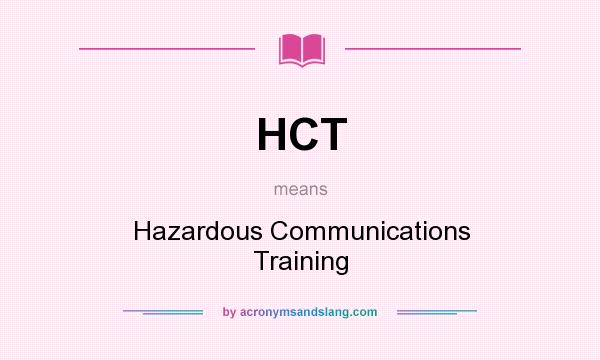What does HCT mean? It stands for Hazardous Communications Training