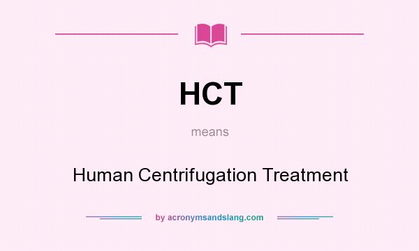 What does HCT mean? It stands for Human Centrifugation Treatment
